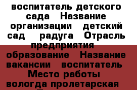 воспитатель детского сада › Название организации ­ детский сад 87 радуга › Отрасль предприятия ­ образование › Название вакансии ­ воспитатель › Место работы ­ вологда,пролетарская64 › Подчинение ­ заведующему › Минимальный оклад ­ 8 000 › Максимальный оклад ­ 20 000 › Возраст от ­ 20 › Возраст до ­ 60 - Вологодская обл., Вологда г. Работа » Вакансии   . Вологодская обл.,Вологда г.